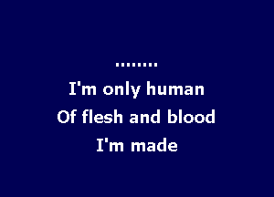 I'm only human

0f flesh and blood
I'm made