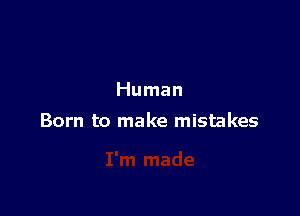 Human

Born to make mistakes