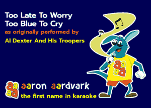 Too Late To Worry
Too Blue To Cry

AI Dexter And Hls Troopers

g the first name in karaoke