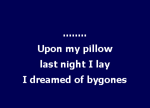 Upon my pillow
last night I lay

I dreamed of bygones