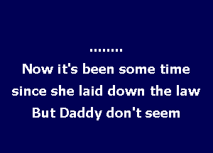 Now it's been some time
since she laid down the law

But Daddy don't seem