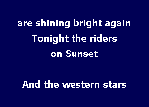 are shining bright again
Tonight the riders
on Sunset

And the western stars