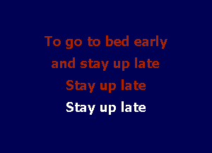 Stay up late