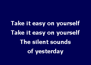 Take it easy on yourself

Take it easy on yourself

The silent sounds
of yesterday