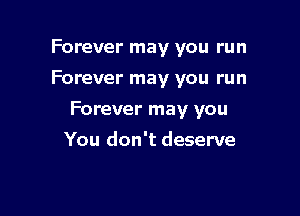 Forever may you run
Forever may you run

Forever may you

You don't deserve