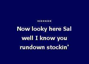 Now Iooky here Sal

well I know you

rundown stockin'