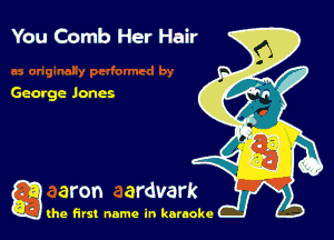You Comb Her Hair

Gearge loner.

g the first name in karaoke