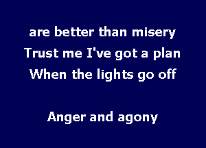 are better than misery
Trust me I've got a plan
When the lights go off

Anger and agony