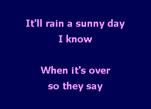 It'll rain a sunny day

I know

When it's over
so they say