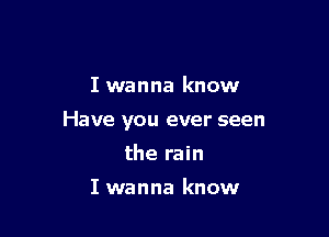 I wanna know

Have you ever seen

the rain

I wanna know