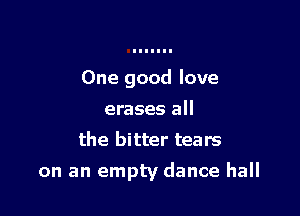 One good love
erases all
the bitter tears

on an empty dance hall