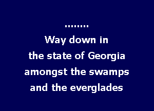Way down in
the state of Georgia
amongst the swamps

and the everglades l