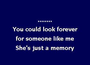 You could look forever

for someone like me

She's just a memory