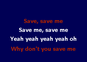 Save me, save me

Yeah yeah yeah yeah oh