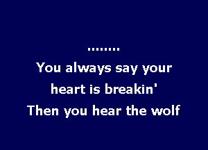 You always say your

heart is breakin'
Then you hear the wolf