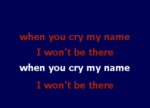when you cry my name