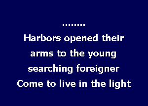 Harbors opened their
arms to the young
searching foreigner

Come to live in the light I