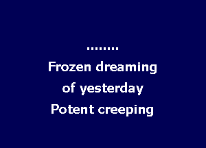Frozen dreaming

of yesterday

Potent creeping