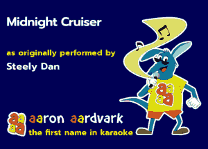 Midnight Cruiser

as originally perfumed by
Steely Dan

gthe first name in karaoke