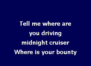 Tell me where are
you driving
midnight cruiser

Where is your bounty
