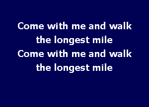 Come with me and walk
the longest mile

Come with me and walk
the longest mile