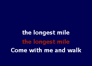 the longest mile

Come with me and walk