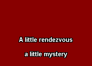 A little rendezvous

a little mystery