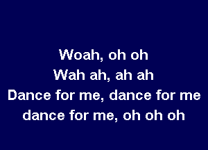 Woah, oh oh
Wah ah, ah ah

Dance for me, dance for me
dance for me, oh oh oh