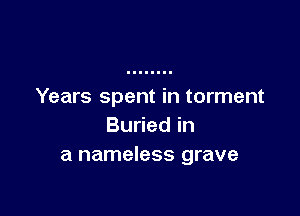 Years spent in torment

Buried in
a nameless grave