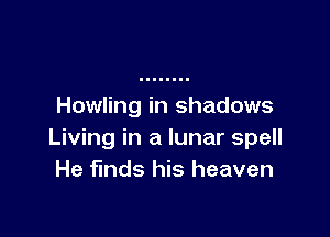 Howling in shadows

Living in a lunar spell
He finds his heaven