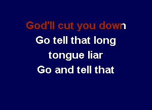 God'll cut you down
Go tell that long

tongue liar