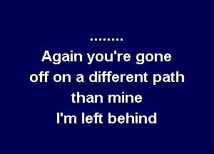 Again you're gone

off on a different path

than mine
I'm left behind