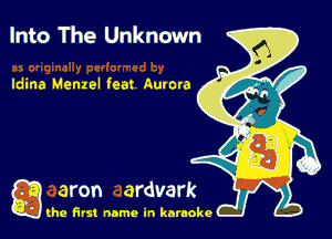 Into The Unknown

Idina Menzel fem Aurora

g the first name in karaoke