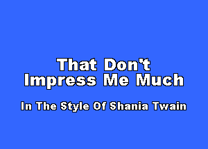 That Don't

Impress Me Much

In The Style Of Shania Twain
