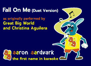 Fall On Me (Duct Version)

Great Big Werld
and Christina Aguilera

g the first name in karaoke