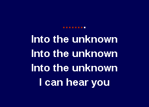 Into the unknown

Into the unknown
Into the unknown
I can hear you