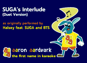 SUGA's Interlude
(Duct Version)

Halsey feat SUGA and BTS

g the first name in karaoke