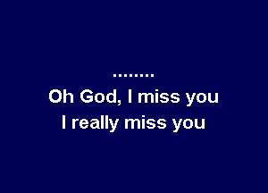 Oh God, I miss you
I really miss you