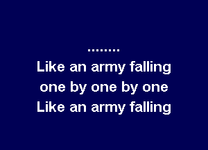 Like an army falling

one by one by one
Like an army falling