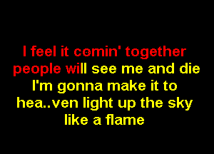 I feel it cemin' together
people will see me and die
I'm gonna make it to
hea..ven light up the sky
like a flame