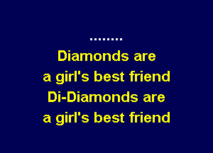 Diamonds are

a girl's best friend
Di-Diamonds are
a girl's best friend