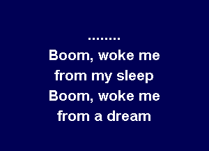 Boom, woke me

from my sleep
Boom, woke me
from a dream