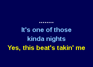 It's one of those

kinda nights
Yes, this beat's takin' me