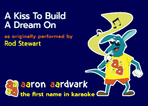 A Kiss To Build
A Dream On

Rod St ewarl

g the first name in karaoke