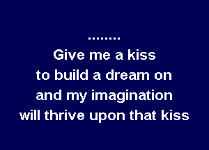 Give me a kiss

to build a dream on
and my imagination
will thrive upon that kiss