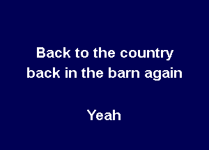 Back to the country
back in the barn again

Yeah