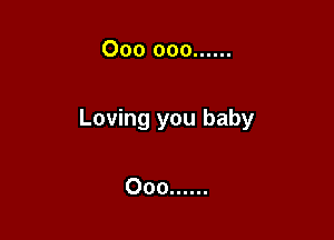 000 000 ......

Loving you baby

Ooo ......