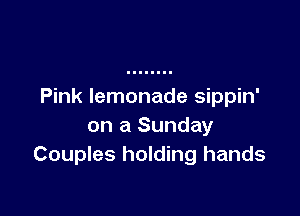 Pink lemonade sippin'

on a Sunday
Couples holding hands