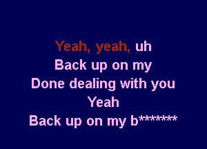 uh
Back up on my

Done dealing with you
Yeah
Back up on my hm