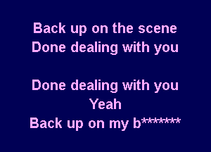 Back up on the scene
Done dealing with you

Done dealing with you
Yeah
Back up on my hm